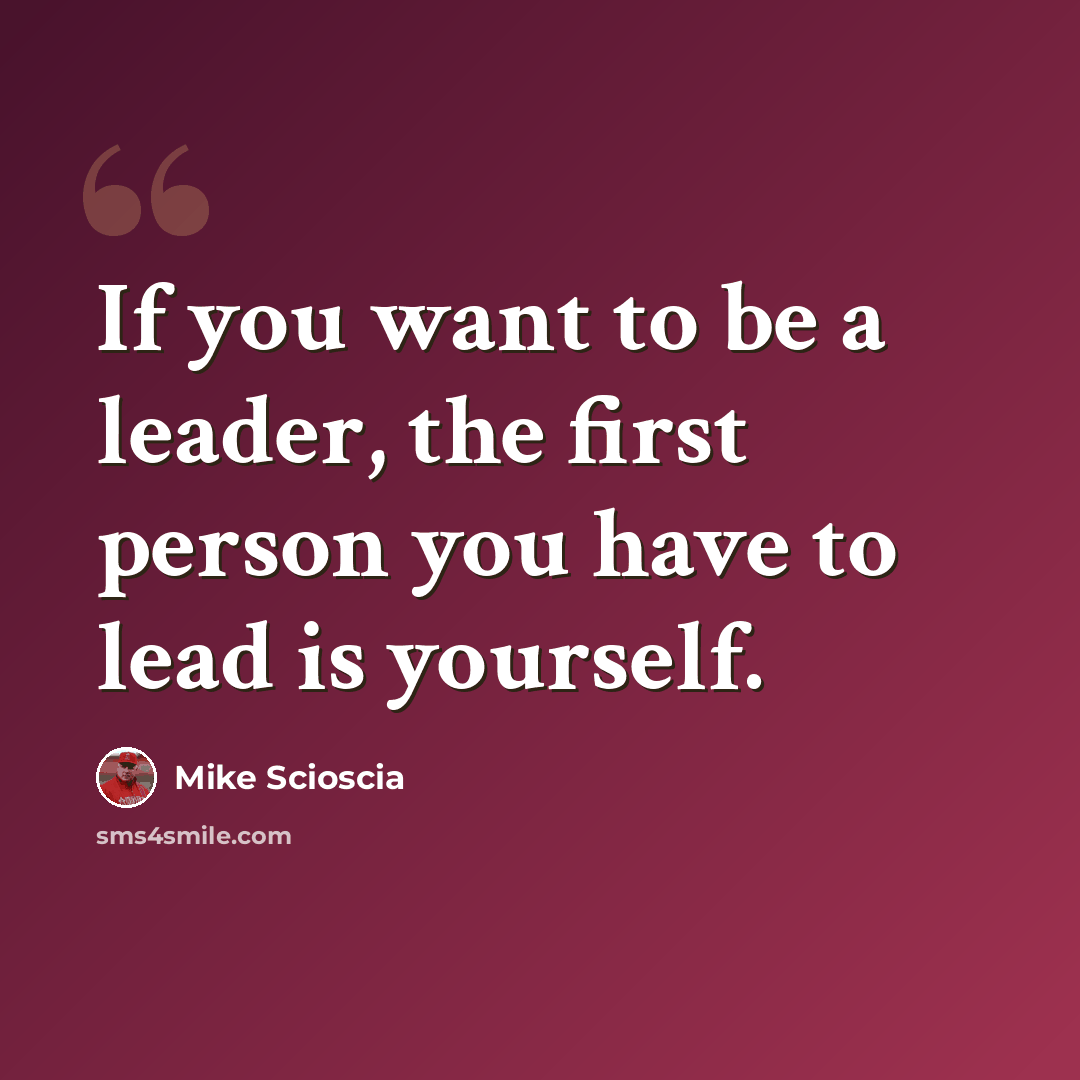 “If you want to be a leader, the first person you have to lead is yourself.” quote by Mike Scioscia