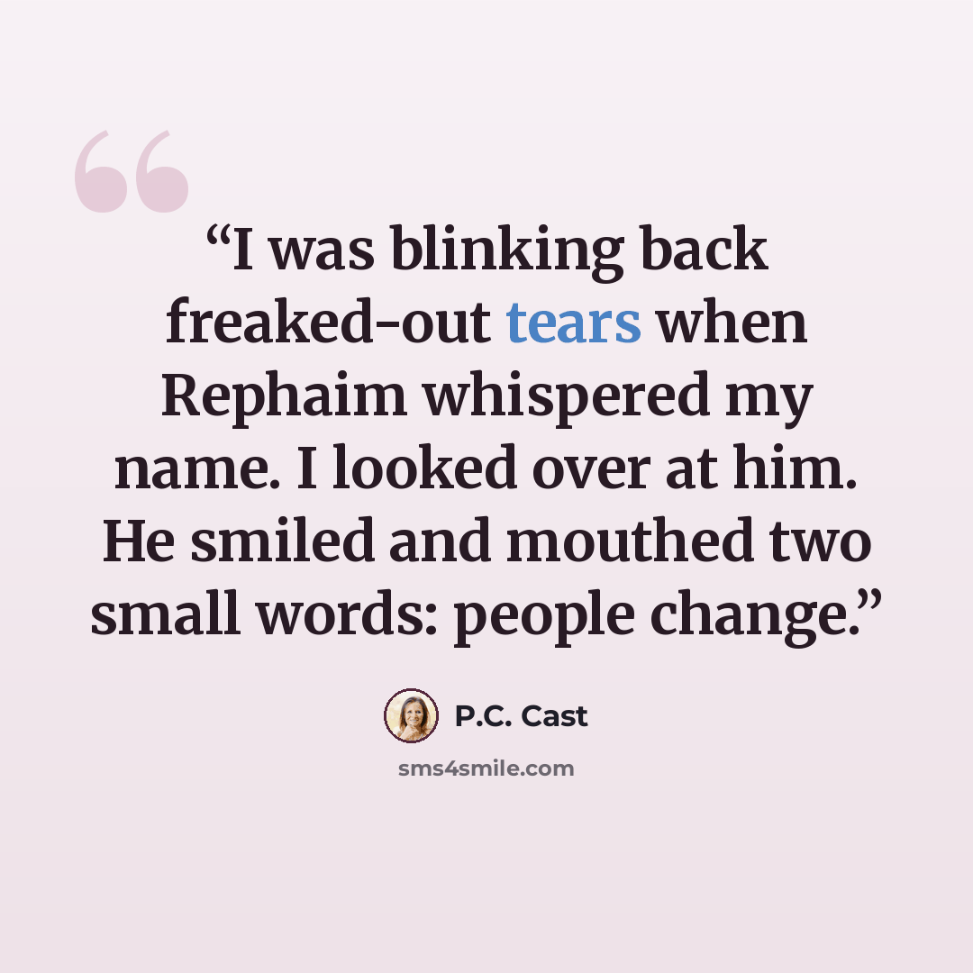 “I was blinking back freaked-out tears when Rephaim whispered my name. I looked over at him. He smiled and mouthed two small words: people change.” quote by P.C. Cast