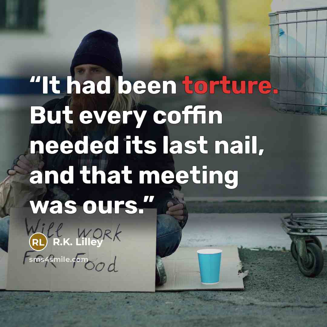 “It had been torture. But every coffin needed its last nail, and that meeting was ours.” quote by R.K. Lilley