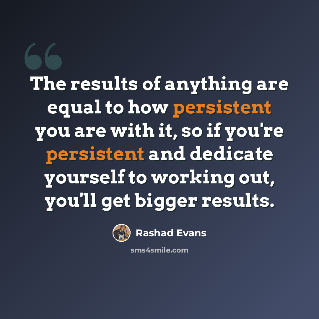 “The results of anything are equal to how persistent you are with it, so if you're persistent and dedicate yourself to working out, you'll get bigger results.” quote by Rashad Evans