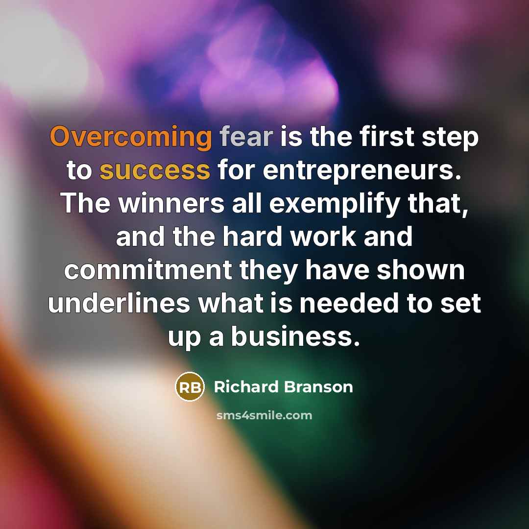 “Overcoming fear is the first step to success for entrepreneurs. The winners all exemplify that, and the hard work and commitment they have shown underlines what is needed to set up a business.” quote by Richard Branson