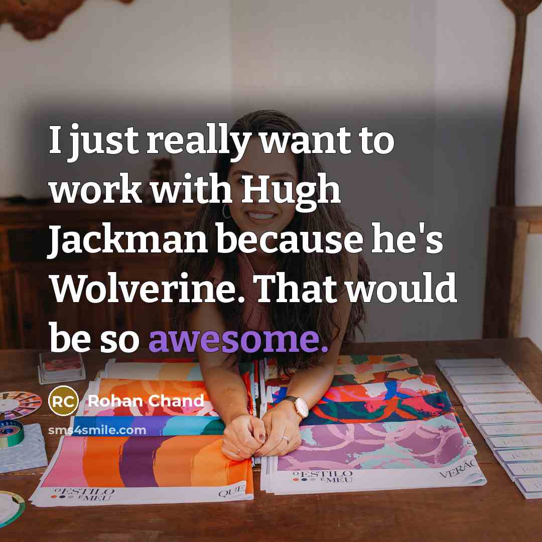 “I just really want to work with Hugh Jackman because he's Wolverine. That would be so awesome.” quote by Rohan Chand
