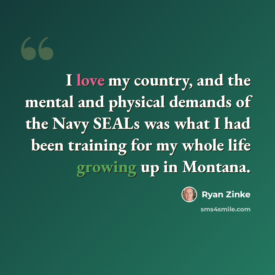 “I love my country, and the mental and physical demands of the Navy SEALs was what I had been training for my whole life growing up in Montana.” quote by Ryan Zinke