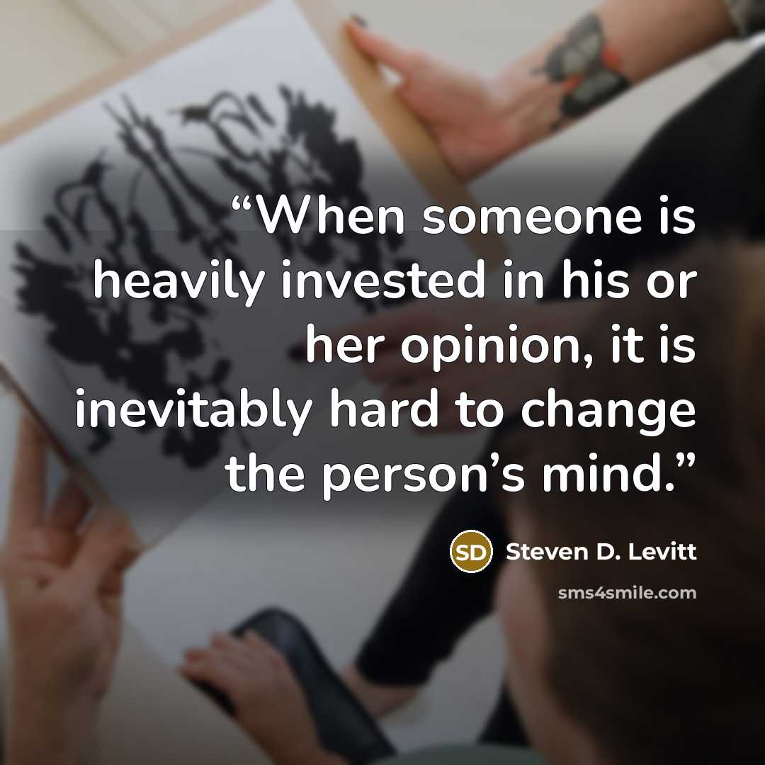 “When someone is heavily invested in his or her opinion, it is inevitably hard to change the person’s mind.” quote by Steven D. Levitt