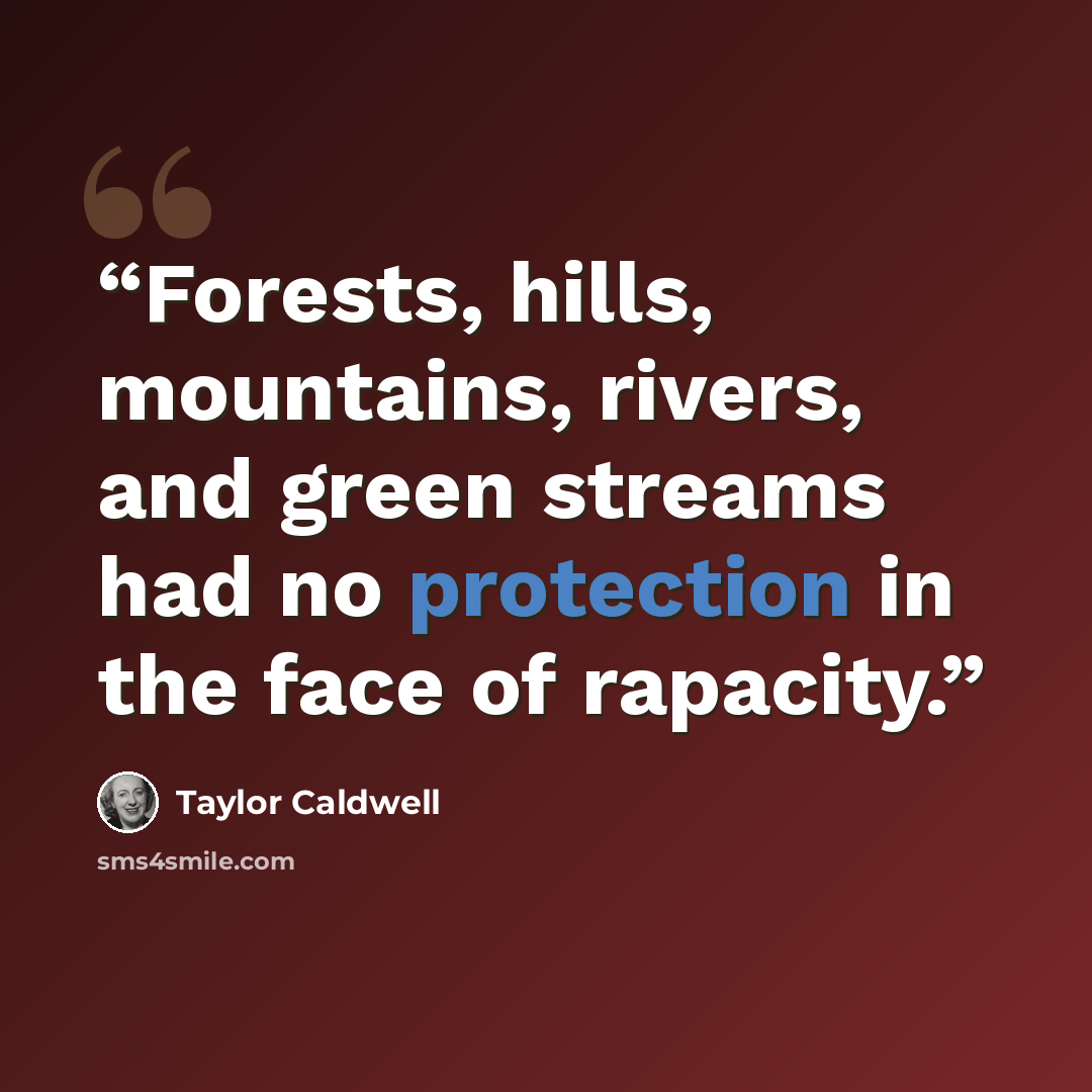 “Forests, hills, mountains, rivers, and green streams had no protection in the face of rapacity.” quote by Taylor Caldwell