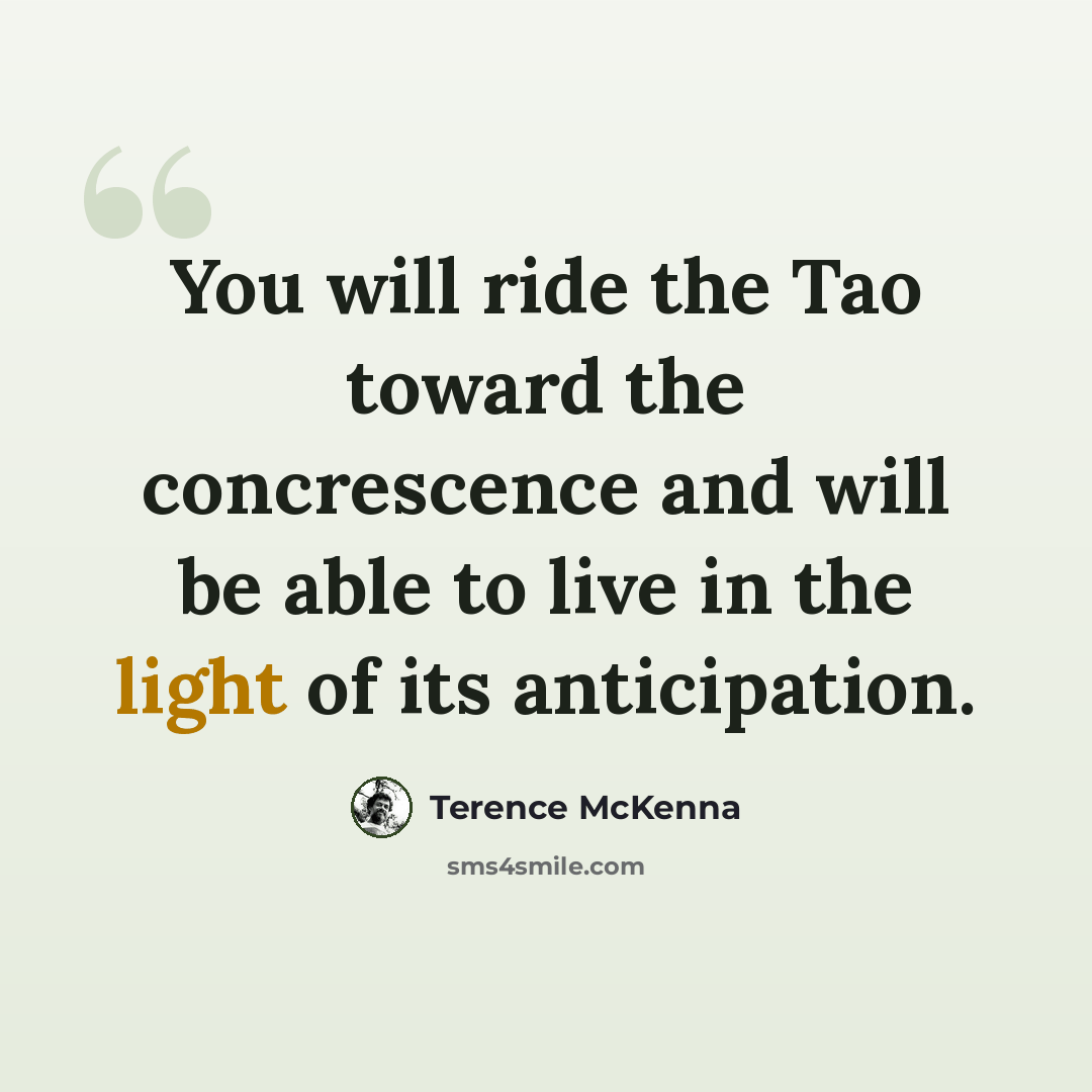 “You will ride the Tao toward the concrescence and will be able to live in the light of its anticipation.” quote by Terence McKenna