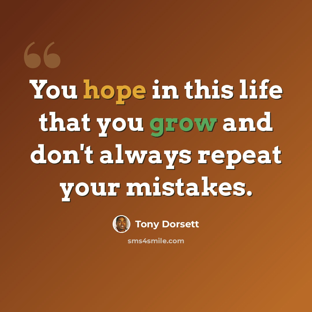 “You hope in this life that you grow and don't always repeat your mistakes.” quote by Tony Dorsett