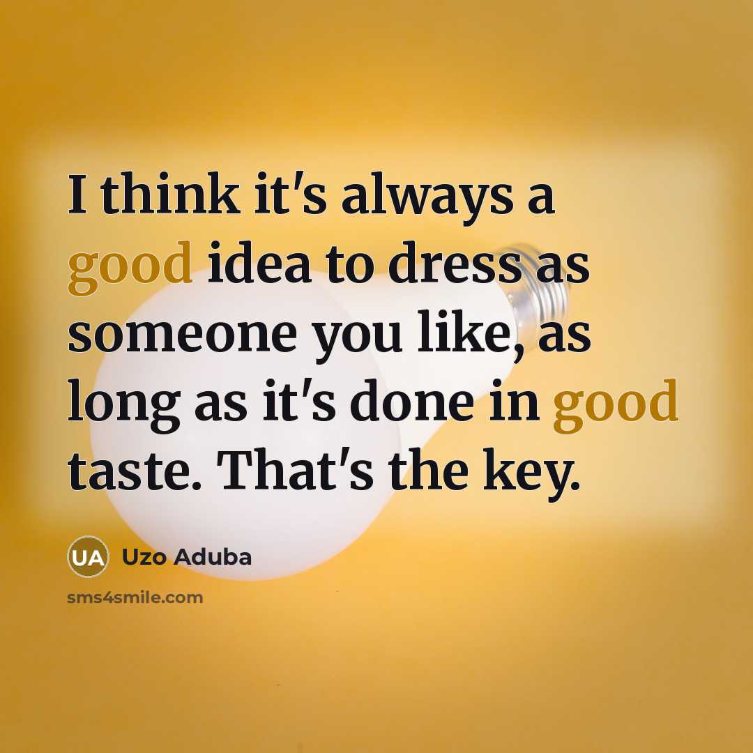 “I think it's always a good idea to dress as someone you like, as long as it's done in good taste. That's the key.” quote by Uzo Aduba