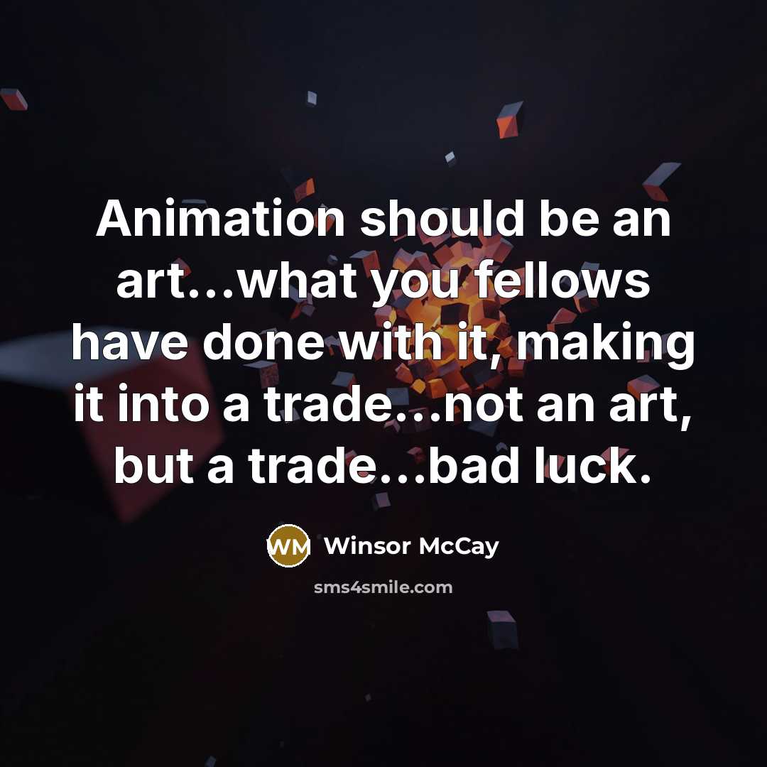 “Animation should be an art…what you fellows have done with it, making it into a trade…not an art, but a trade…bad luck.” quote by Winsor McCay