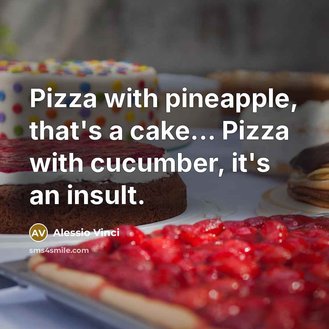 “Pizza with pineapple, that's a cake... Pizza with cucumber, it's an insult.” quote by Alessio Vinci
