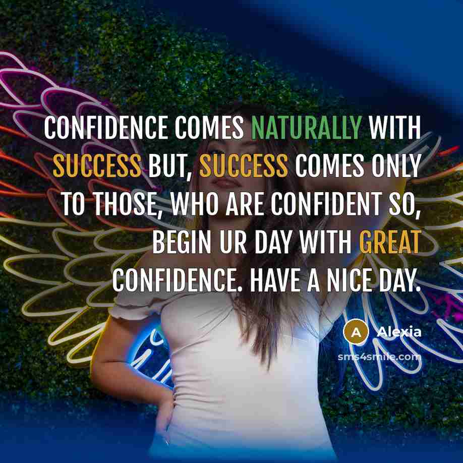 “Confidence comes naturally with success but, success comes only to those, who are confident so, begin ur day with great confidence. HAVE A NICE DAY.” quote by Alexia