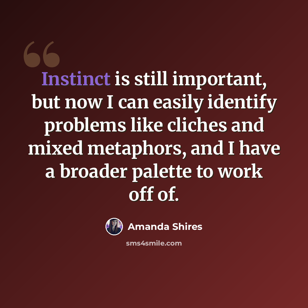 “Instinct is still important, but now I can easily identify problems like cliches and mixed metaphors, and I have a broader palette to work off of.” quote by Amanda Shires