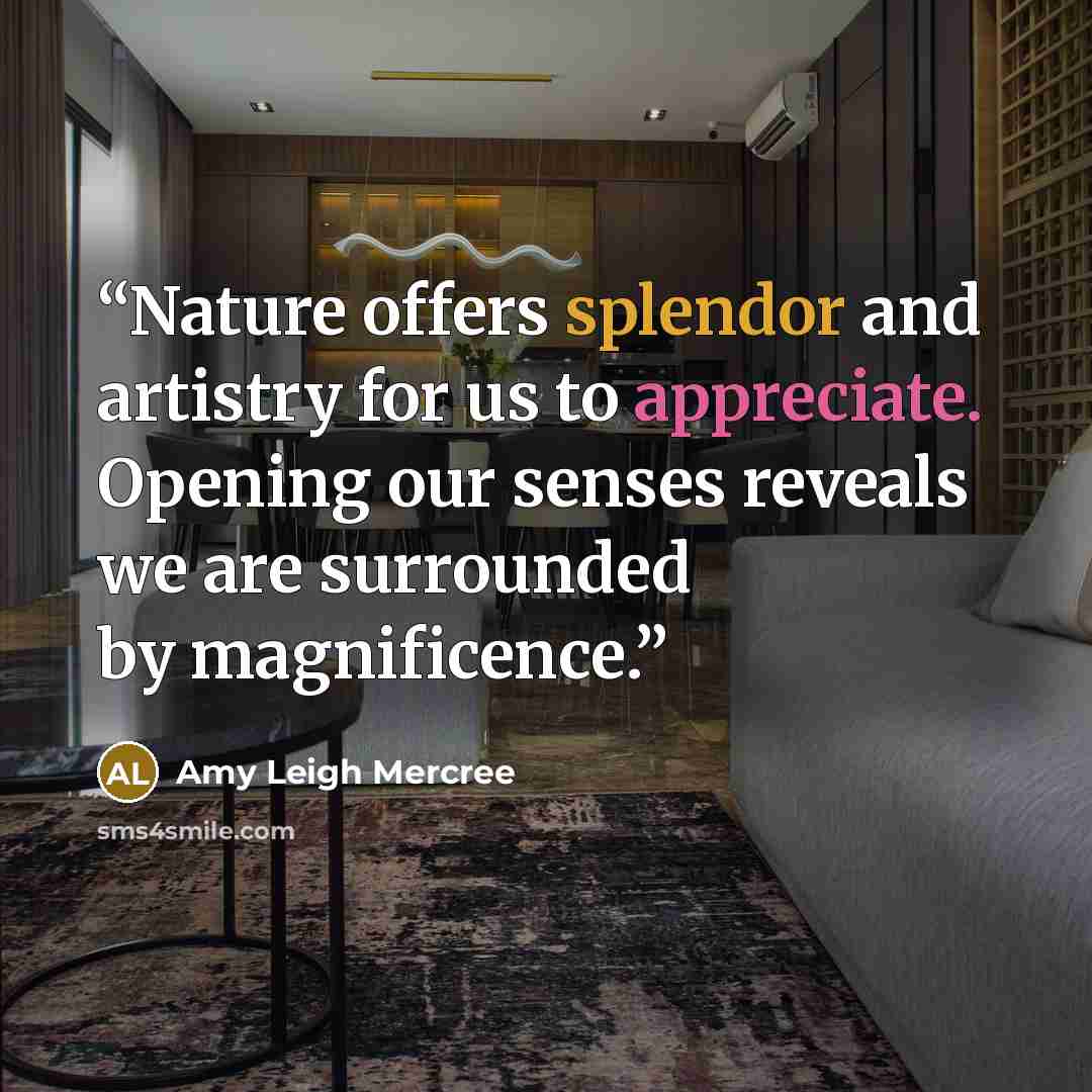 “Nature offers splendor and artistry for us to appreciate. Opening our senses reveals we are surrounded by magnificence.” quote by Amy Leigh Mercree