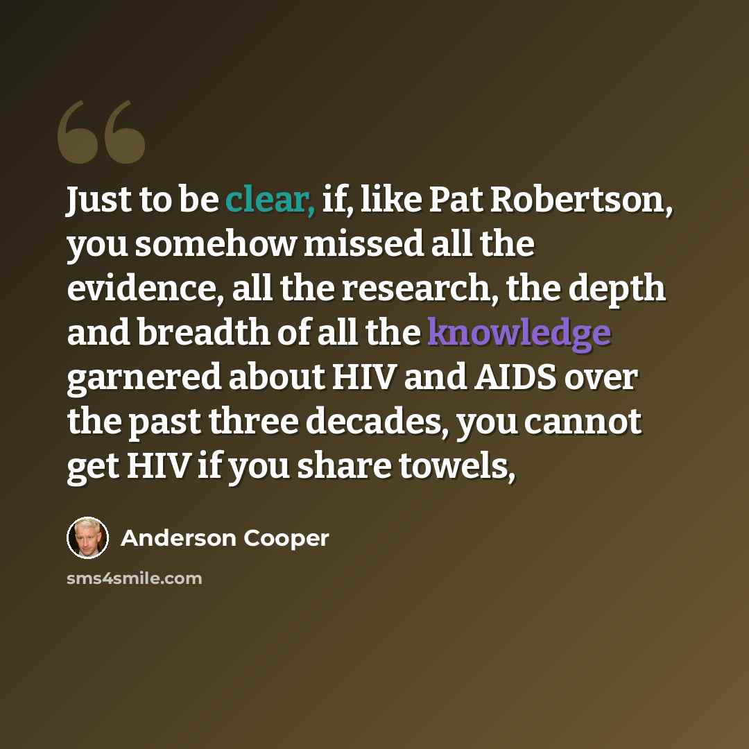 “Just to be clear, if, like Pat Robertson, you somehow missed all the evidence, all the research, the depth and breadth of all the knowledge garnered about HIV and AIDS over the past three decades, you cannot get HIV if you share towels,” quote by Anderson Cooper