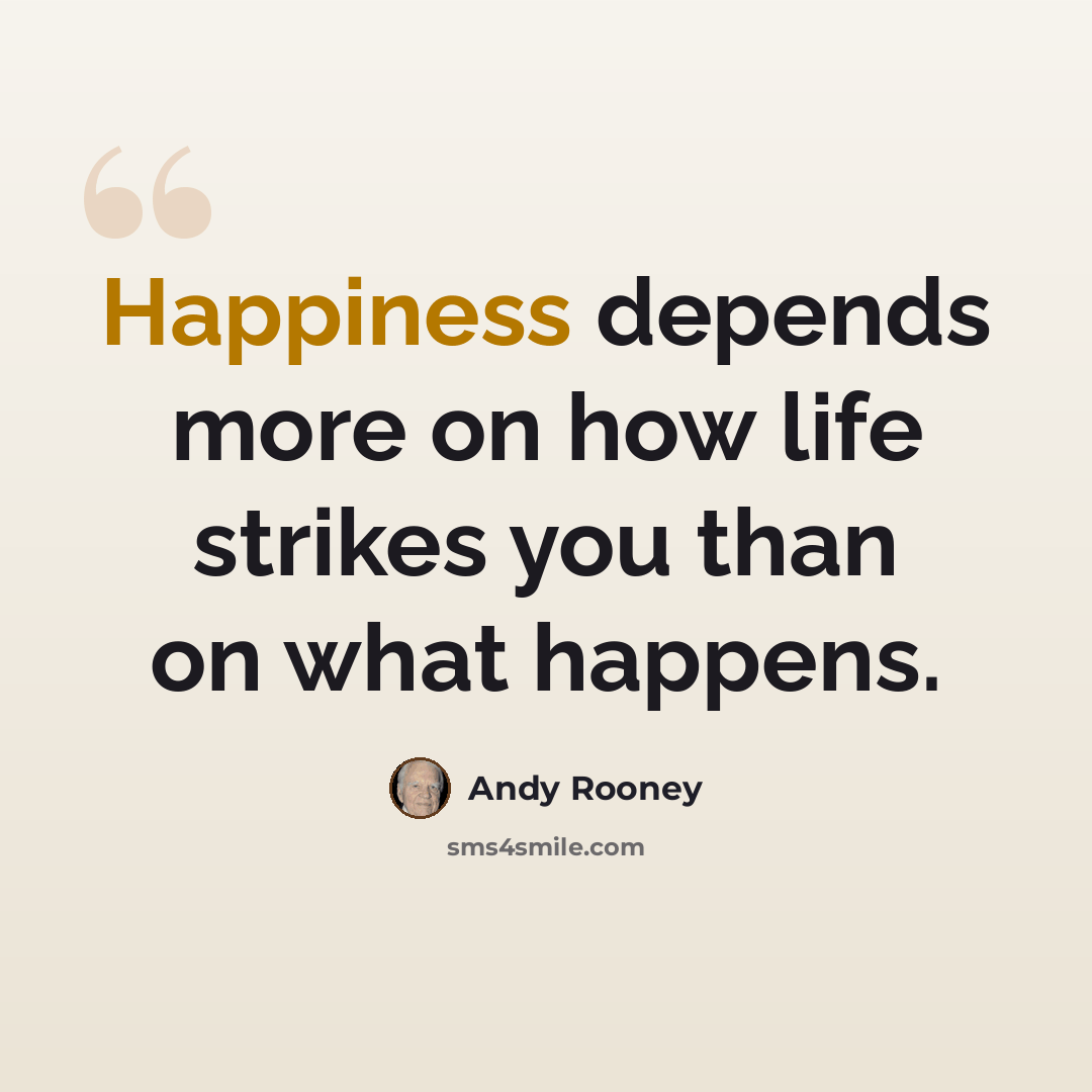 “Happiness depends more on how life strikes you than on what happens.” quote by Andy Rooney