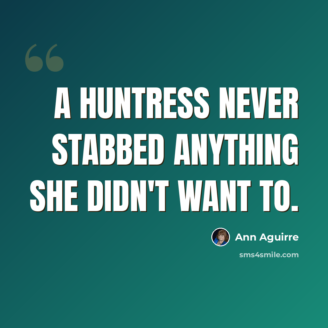 “A huntress never stabbed anything she didn't want to.” quote by Ann Aguirre