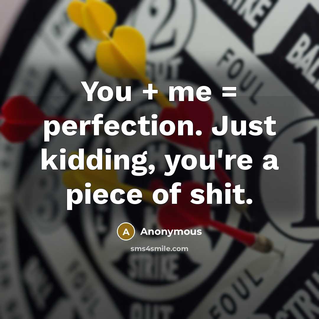 “You + me = perfection. Just kidding, you're a piece of shit.” quote by Anonymous