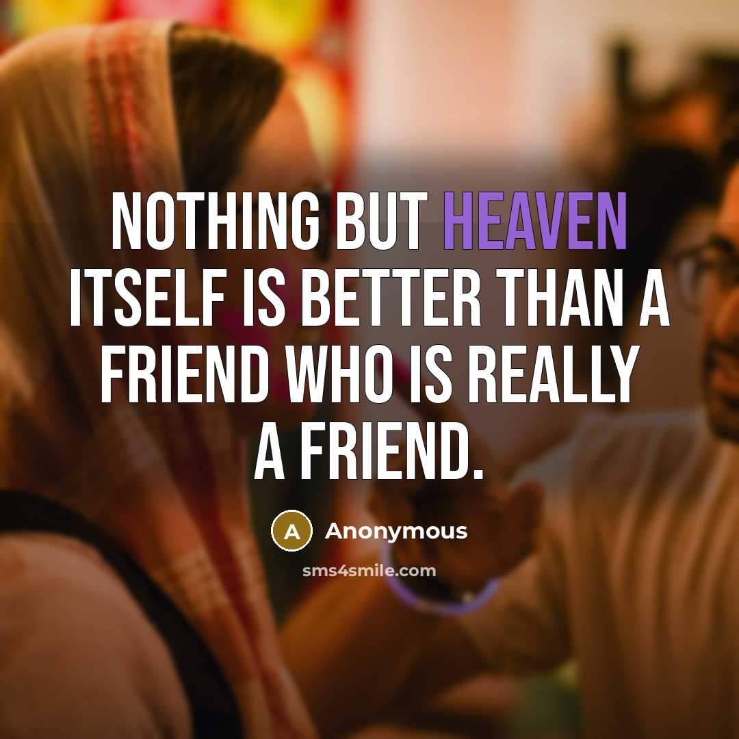 “Nothing but heaven itself is better than a friend who is really a friend.” quote by Anonymous