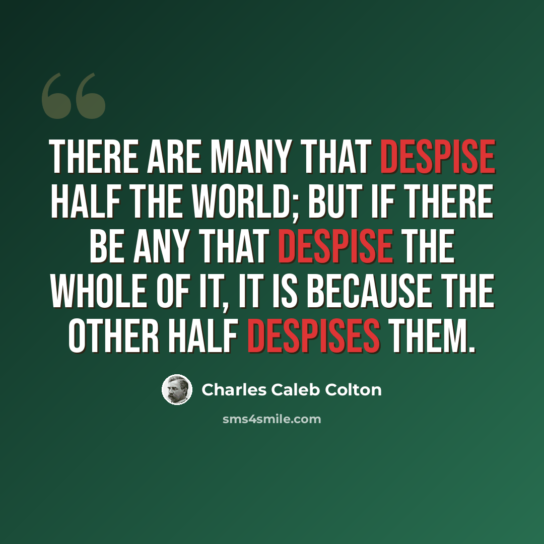 “There are many that despise half the world; but if there be any that despise the whole of it, it is because the other half despises them.” quote by Charles Caleb Colton