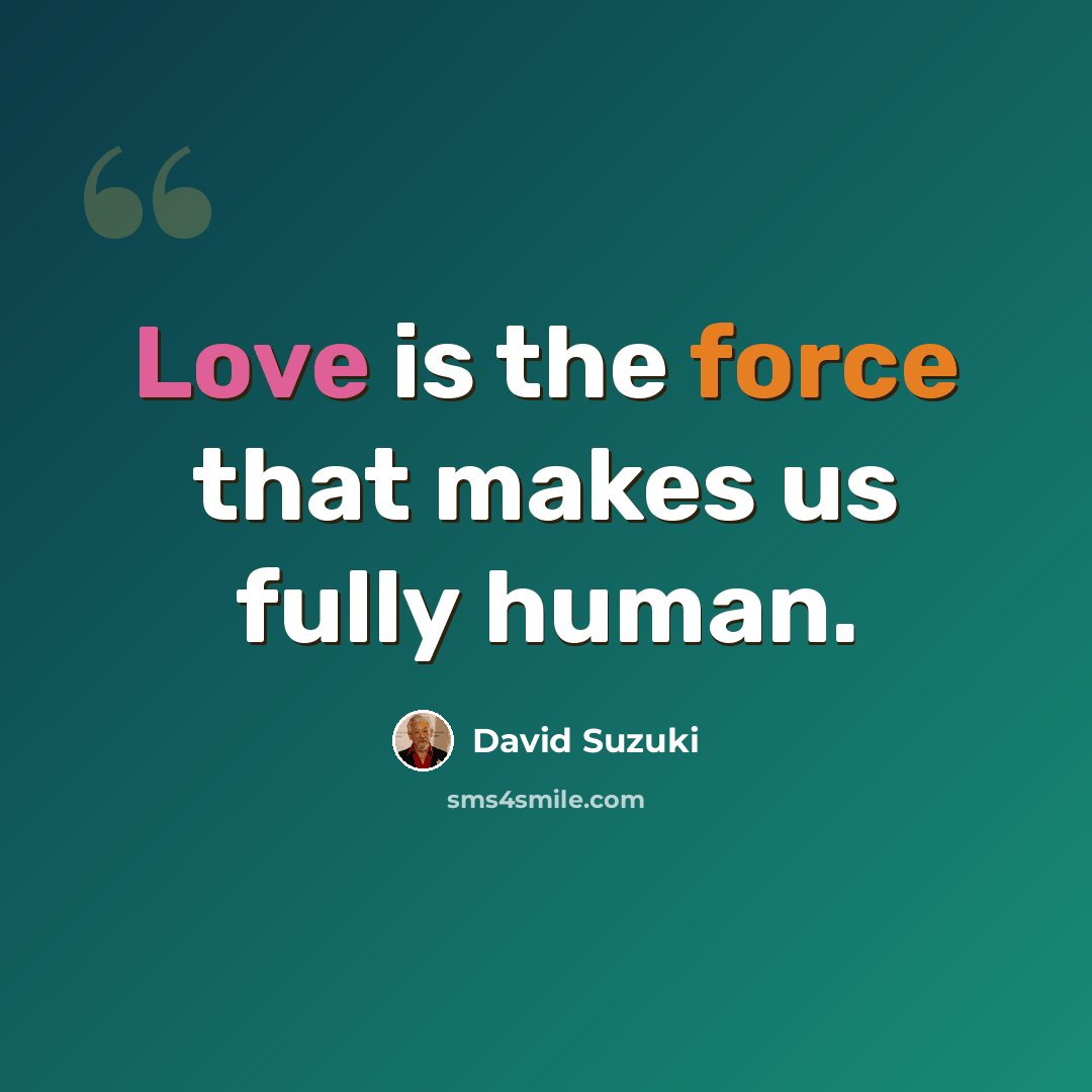 “Love is the force that makes us fully human.” quote by David Suzuki