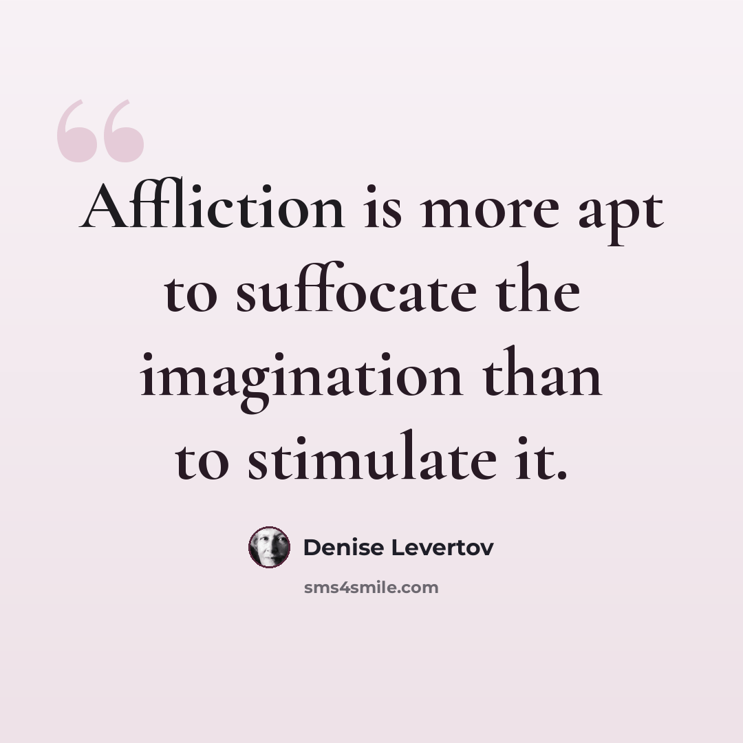 “Affliction is more apt to suffocate the imagination than to stimulate it.” quote by Denise Levertov