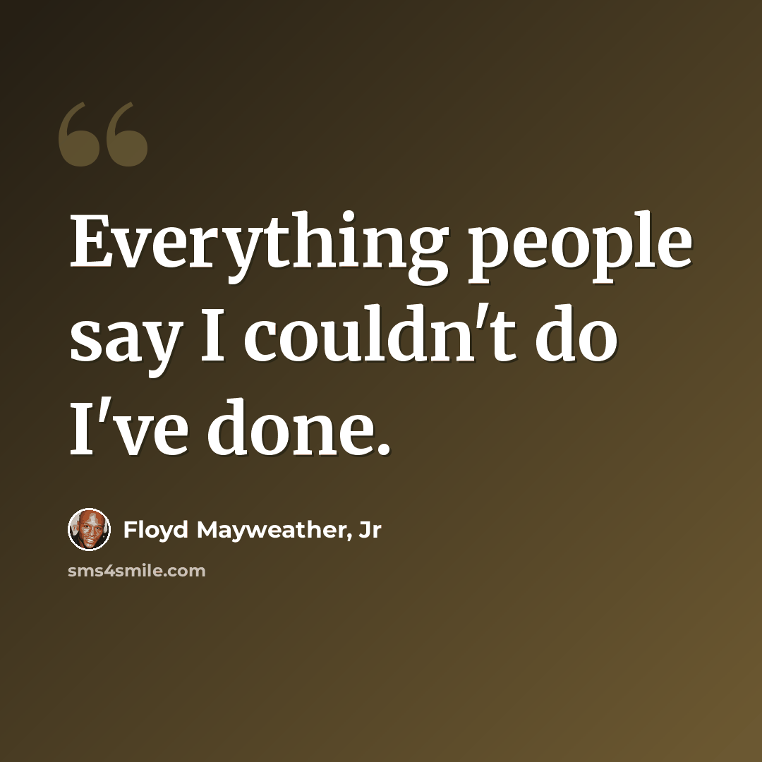 “Everything people say I couldn't do I've done.” quote by Floyd Mayweather, Jr