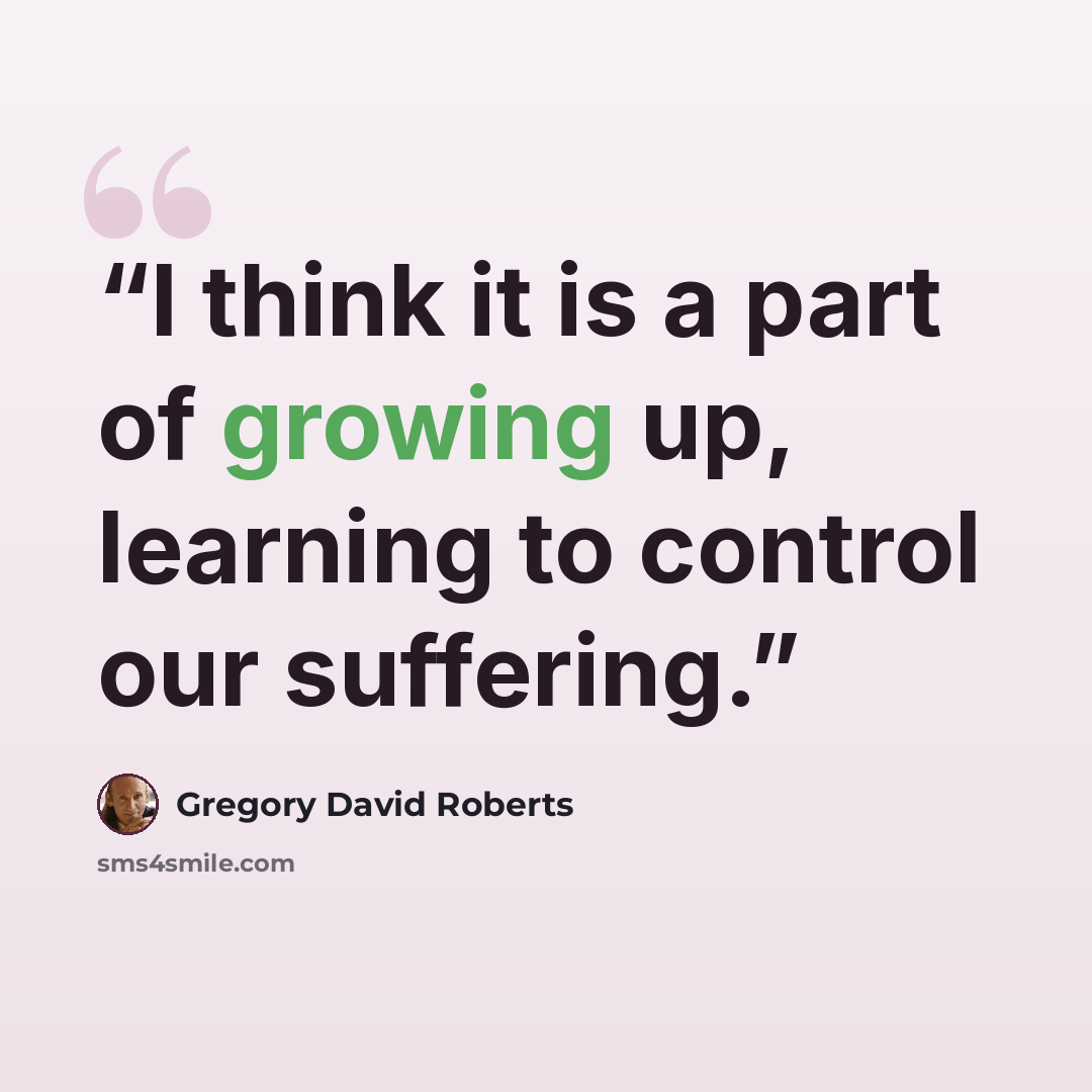 “I think it is a part of growing up, learning to control our suffering.” quote by Gregory David Roberts