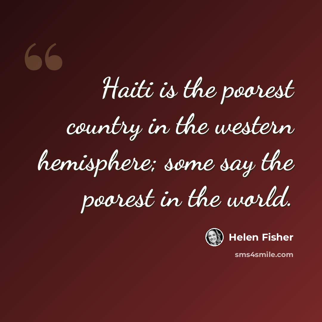 “Haiti is the poorest country in the western hemisphere; some say the poorest in the world.” quote by Helen Fisher