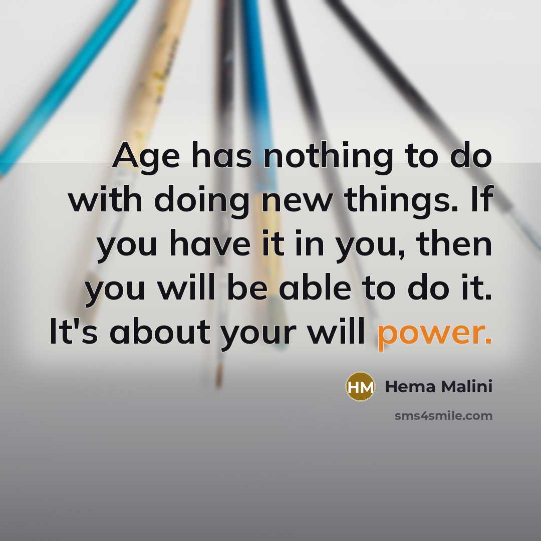 “Age has nothing to do with doing new things. If you have it in you, then you will be able to do it. It's about your will power.” quote by Hema Malini