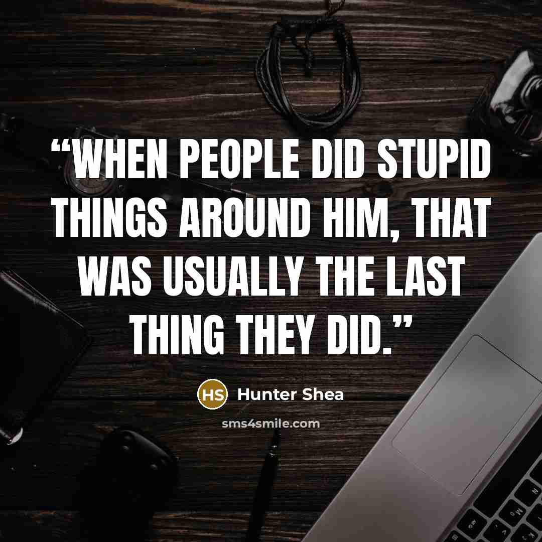 “When people did stupid things around him, that was usually the last thing they did.” quote by Hunter Shea
