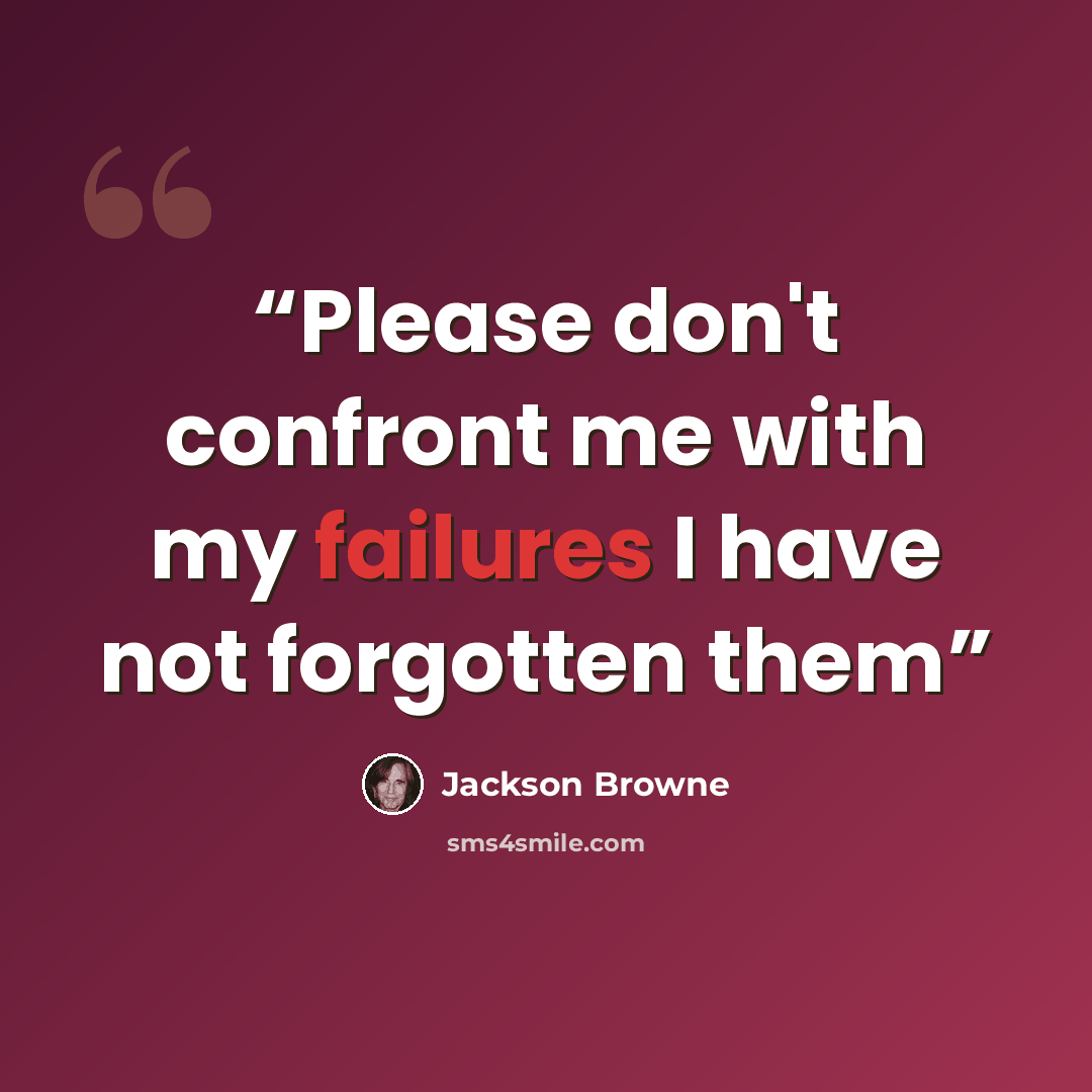 “Please don't confront me with my failures I have not forgotten them” quote by Jackson Browne
