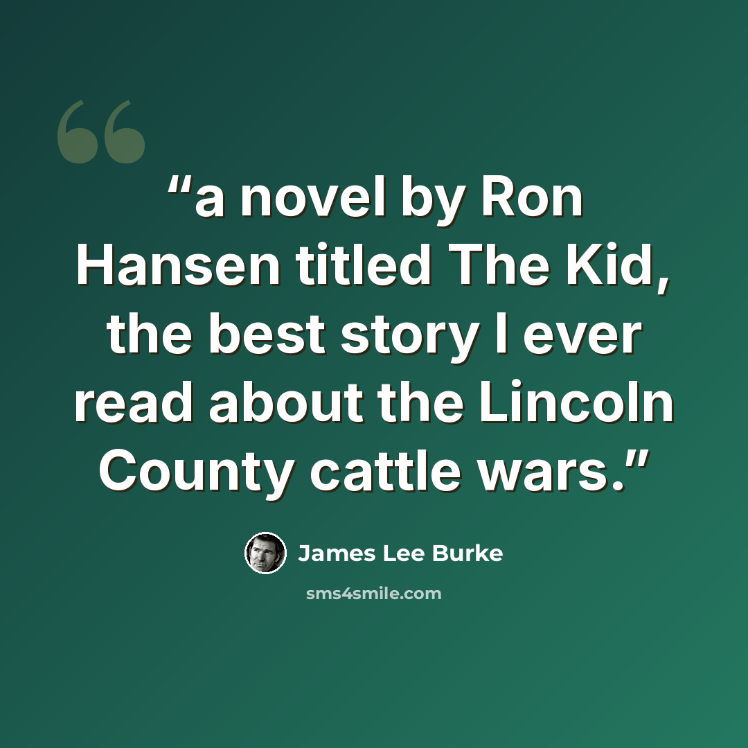 “a novel by Ron Hansen titled The Kid, the best story I ever read about the Lincoln County cattle wars.” quote by James Lee Burke