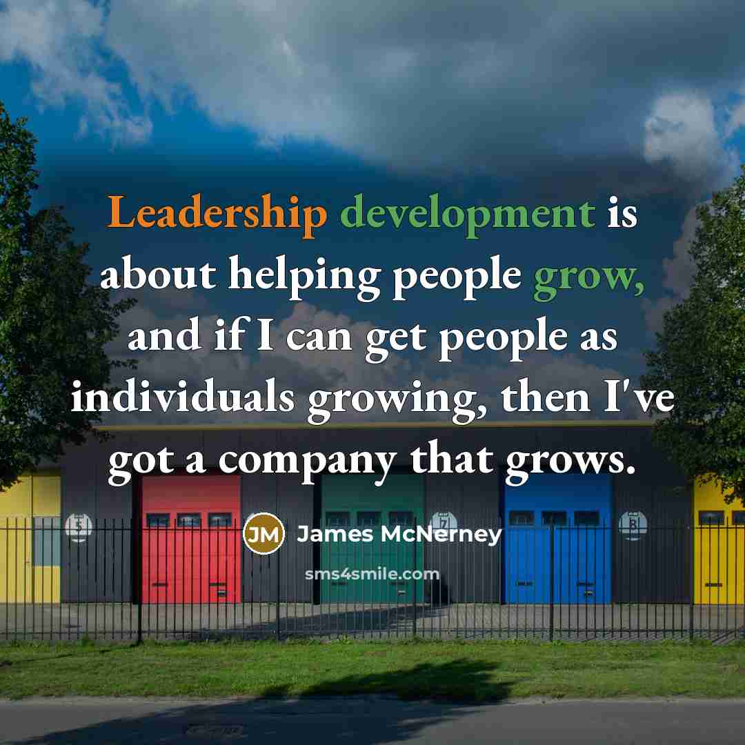 “Leadership development is about helping people grow, and if I can get people as individuals growing, then I've got a company that grows.” quote by James McNerney