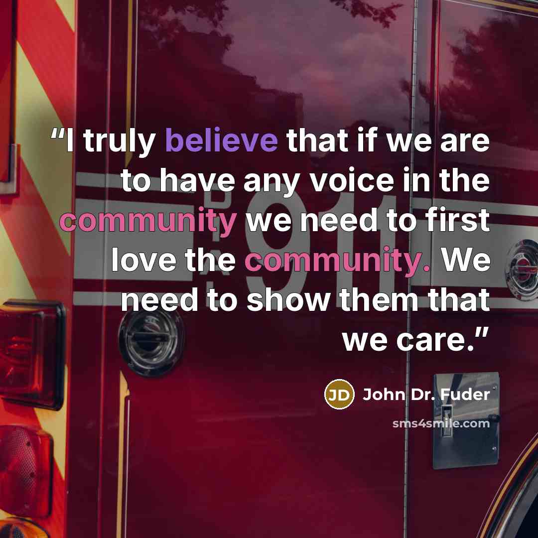 “I truly believe that if we are to have any voice in the community we need to first love the community. We need to show them that we care.” quote by John Dr. Fuder