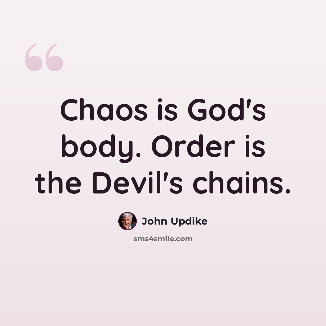 “Chaos is God's body. Order is the Devil's chains.” quote by John Updike