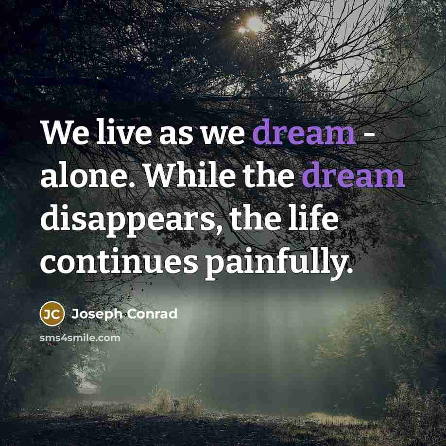“We live as we dream - alone. While the dream disappears, the life continues painfully.” quote by Joseph Conrad