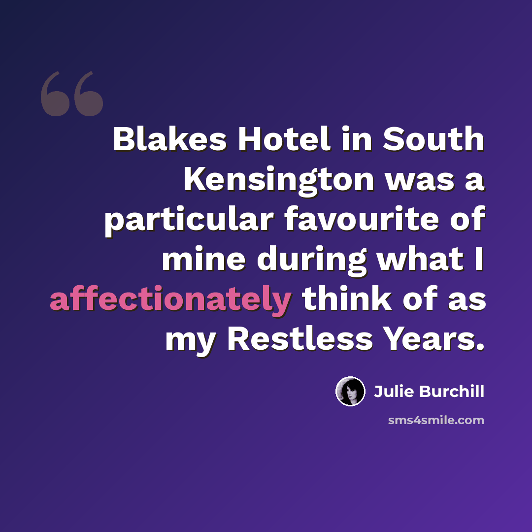“Blakes Hotel in South Kensington was a particular favourite of mine during what I affectionately think of as my Restless Years.” quote by Julie Burchill