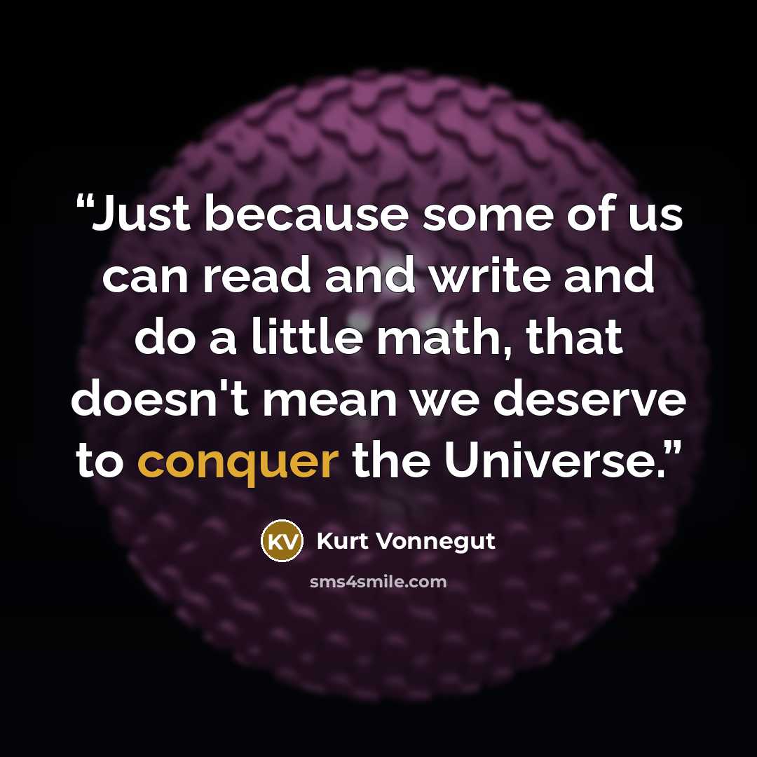 “Just because some of us can read and write and do a little math, that doesn't mean we deserve to conquer the Universe.” quote by Kurt Vonnegut