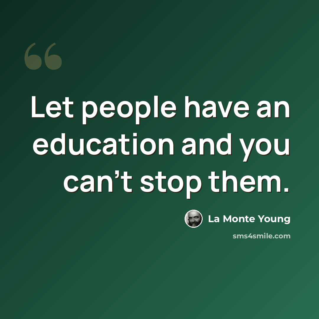“Let people have an education and you can't stop them.” quote by La Monte Young