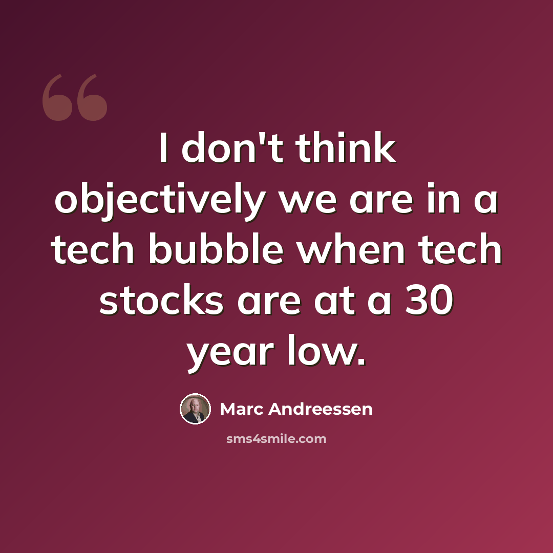“I don't think objectively we are in a tech bubble when tech stocks are at a 30 year low.” quote by Marc Andreessen