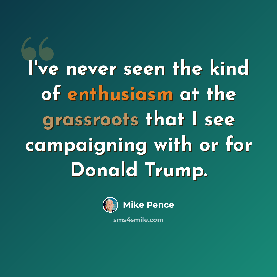 “I've never seen the kind of enthusiasm at the grassroots that I see campaigning with or for Donald Trump.” quote by Mike Pence