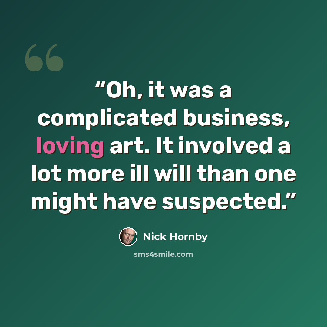 “Oh, it was a complicated business, loving art. It involved a lot more ill will than one might have suspected.” quote by Nick Hornby