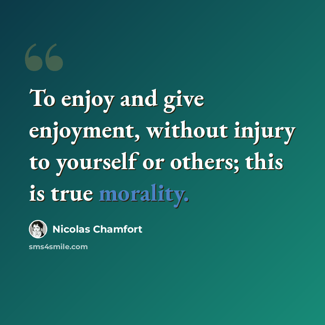 “To enjoy and give enjoyment, without injury to yourself or others; this is true morality.” quote by Nicolas Chamfort