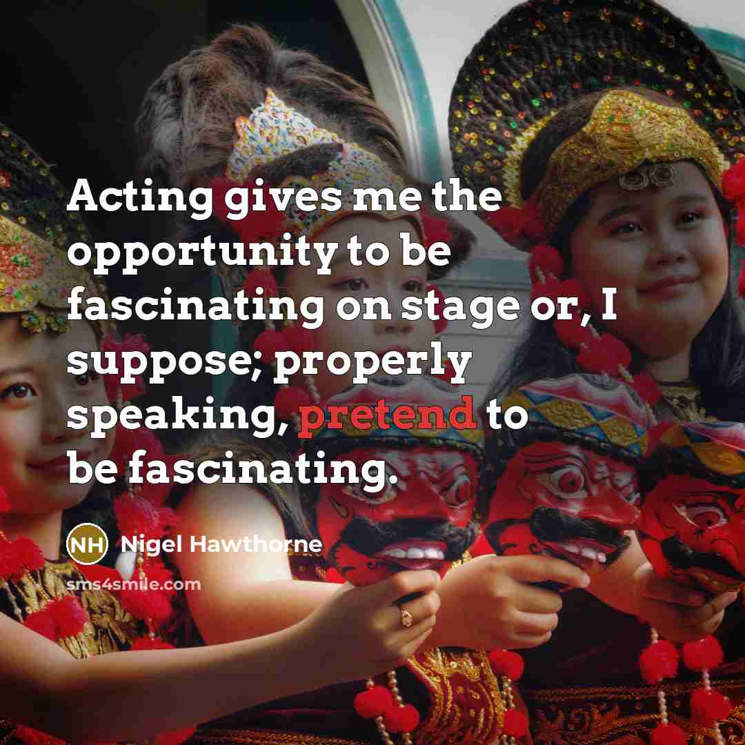 “Acting gives me the opportunity to be fascinating on stage or, I suppose; properly speaking, pretend to be fascinating.” quote by Nigel Hawthorne