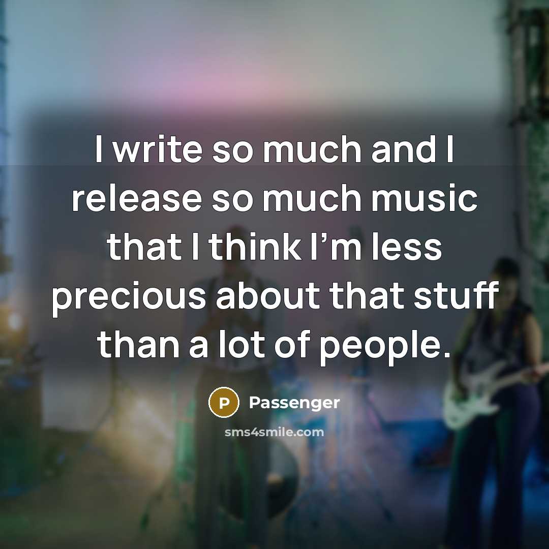“I write so much and I release so much music that I think I'm less precious about that stuff than a lot of people.” quote by Passenger