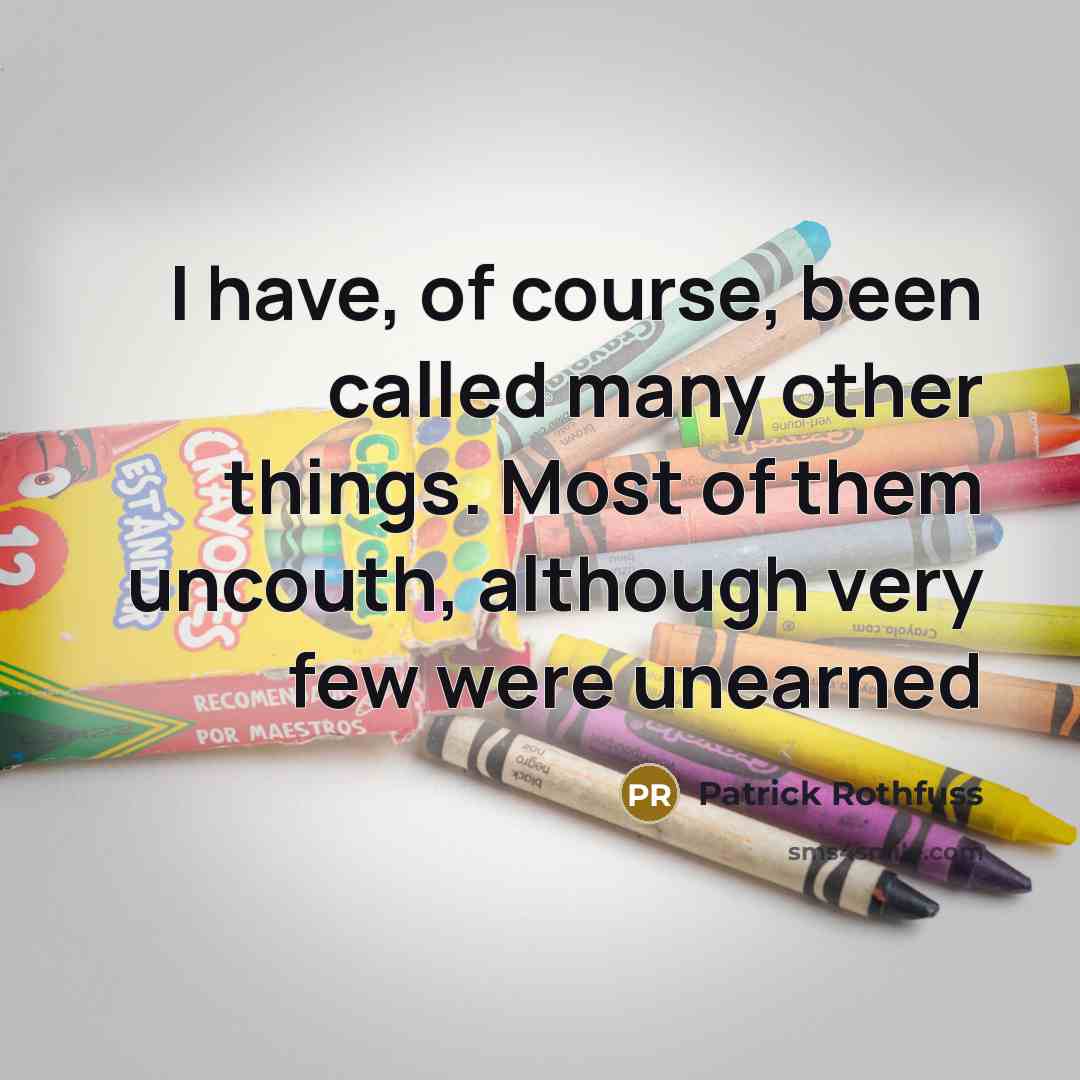 “I have, of course, been called many other things. Most of them uncouth, although very few were unearned” quote by Patrick Rothfuss