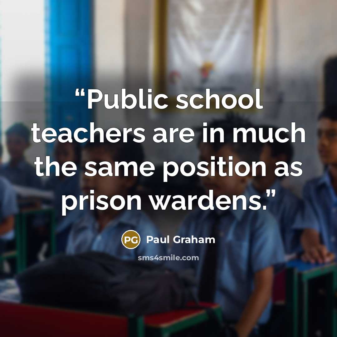 “Public school teachers are in much the same position as prison wardens.” quote by Paul Graham