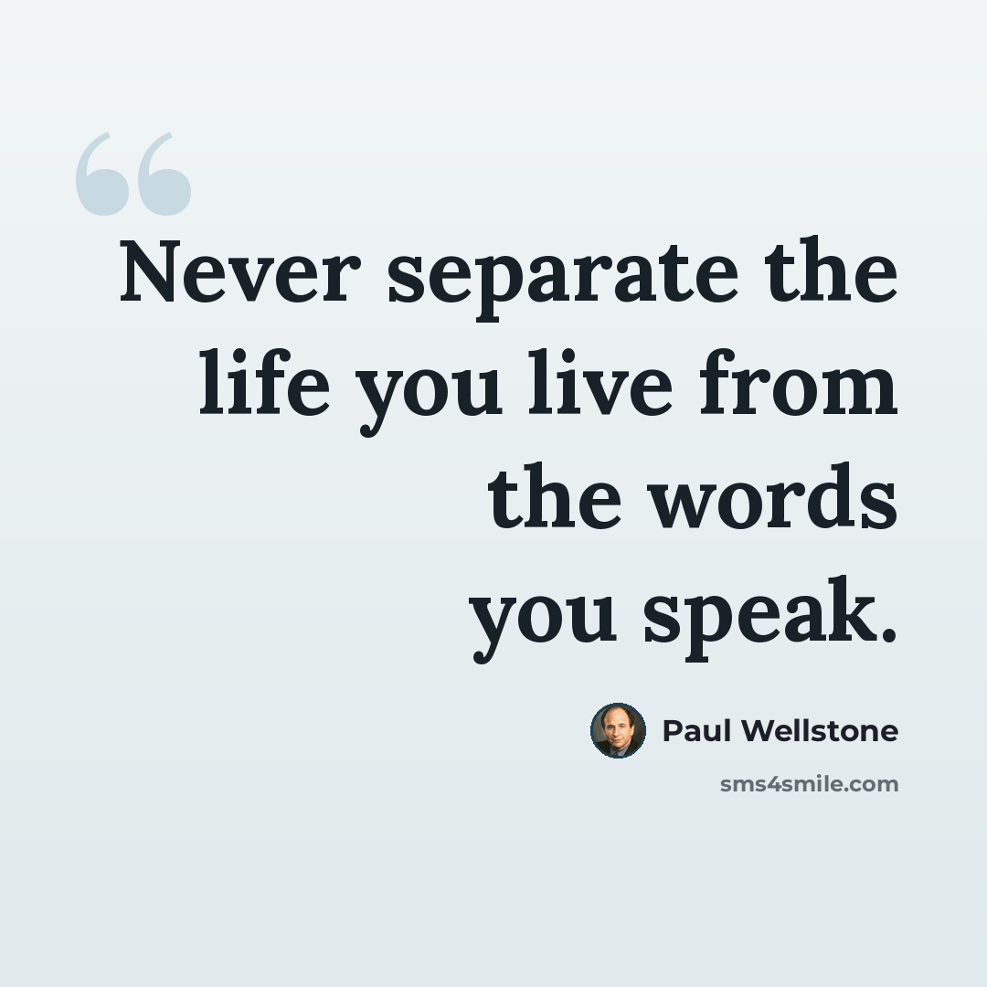 “Never separate the life you live from the words you speak.” quote by Paul Wellstone