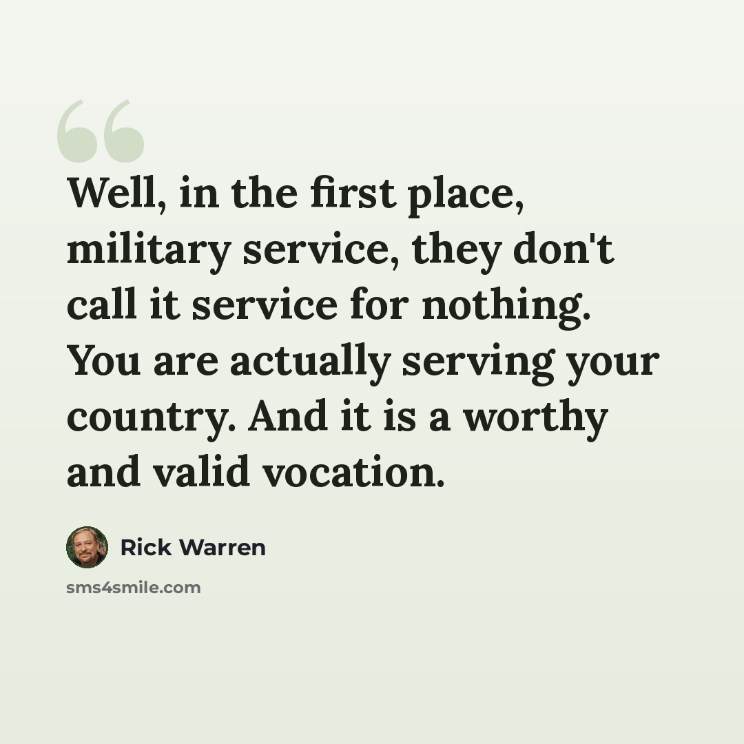 “Well, in the first place, military service, they don't call it service for nothing. You are actually serving your country. And it is a worthy and valid vocation.” quote by Rick Warren
