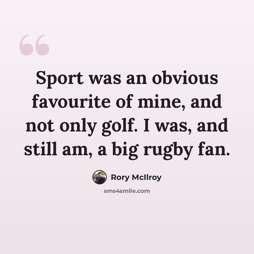 “Sport was an obvious favourite of mine, and not only golf. I was, and still am, a big rugby fan.” quote by Rory McIlroy